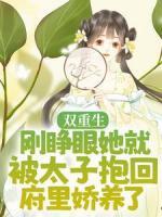 双重生：刚睁眼她就被太子抱回府里娇养了